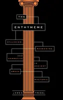 Enthymeme: Etymém: sylogizmus, argumentácia a rozprávanie v starogréckej rétorike - The Enthymeme: Syllogism, Reasoning, and Narrative in Ancient Greek Rhetoric