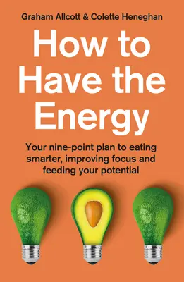 Ako mať energiu: Príručka: Deväťbodový plán, ako sa stravovať inteligentnejšie, zlepšiť sústredenie a využiť svoj potenciál - How to Have the Energy: Your Nine-Point Plan to Eating Smarter, Improving Focus and Feeding Your Potential