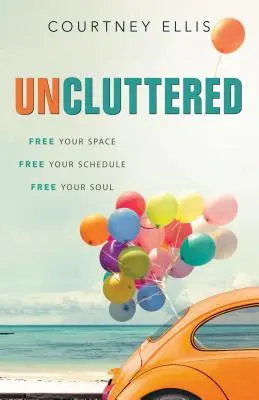 Uncluttered: Uvoľnite svoj priestor, uvoľnite svoj rozvrh, uvoľnite svoju dušu - Uncluttered: Free Your Space, Free Your Schedule, Free Your Soul