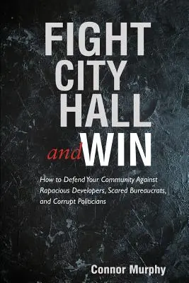 Bojuj s radnicou a vyhraj: Ako brániť svoju komunitu pred dravými developermi, ustráchanými byrokratmi a skorumpovanými politikmi - Fight City Hall and Win: How to Defend Your Community against Rapacious Developers, Scared Bureaucrats, and Corrupt Politicians