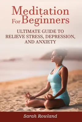 Meditácia pre začiatočníkov: Príručka pre začiatočníkov: Ultimátny sprievodca na odstránenie stresu, depresie a úzkosti - Meditation for Beginners: Ultimate Guide to Relieve Stress, Depression and Anxiety
