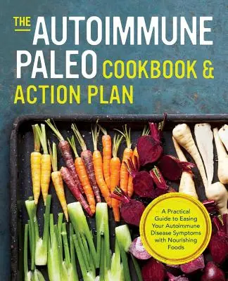 Autoimunitná paleo kuchárka a akčný plán: Praktická príručka na zmiernenie symptómov autoimunitného ochorenia pomocou výživných potravín - Autoimmune Paleo Cookbook & Action Plan: A Practical Guide to Easing Your Autoimmune Disease Symptoms with Nourishing Food
