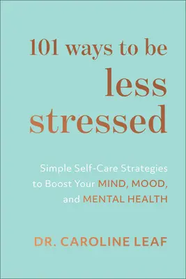 101 spôsobov, ako sa menej stresovať: Jednoduché stratégie starostlivosti o seba, ktoré posilnia vašu myseľ, náladu a duševné zdravie. - 101 Ways to Be Less Stressed: Simple Self-Care Strategies to Boost Your Mind, Mood, and Mental Health