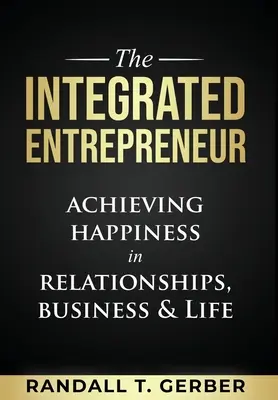 Integrovaný podnikateľ: Podnikateľ: Dosahovanie šťastia vo vzťahoch, podnikaní a živote - The Integrated Entrepreneur: Achieving Happiness in Relationships, Business & Life