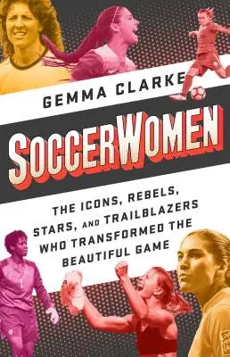 Futbalistky: Ikony, rebelky, hviezdy a priekopníčky, ktoré zmenili krásnu hru - Soccerwomen: The Icons, Rebels, Stars, and Trailblazers Who Transformed the Beautiful Game