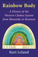 Dúhové telo: História západného čakrového systému od Blavatskej po Brennanovú - Rainbow Body: A History of the Western Chakra System from Blavatsky to Brennan
