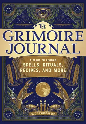 Denník Grimoár: Grimoár: príručka na zaznamenávanie kúziel, rituálov, receptov a ďalších vecí - The Grimoire Journal: A Place to Record Spells, Rituals, Recipes, and More