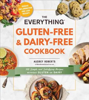 Všetko bezlepková a bezmliečna kuchárska kniha: Kuchyňa: 300 jednoduchých a sýtych receptov bez lepku a mliečnych výrobkov - The Everything Gluten-Free & Dairy-Free Cookbook: 300 Simple and Satisfying Recipes Without Gluten or Dairy