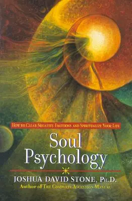 Psychológia duše: Ako sa zbaviť negatívnych emócií a oduševniť svoj život - Soul Psychology: How to Clear Negative Emotions and Spiritualize Your Life