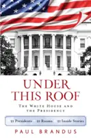 Pod touto strechou: 21 prezidentov, 21 izieb, 21 vnútorných príbehov - Under This Roof: The White House and the Presidency--21 Presidents, 21 Rooms, 21 Inside Stories
