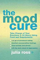 Liečba nálady - Ovládnite svoje emócie za 24 hodín pomocou potravín a doplnkov - Mood Cure - Take Charge of Your Emotions in 24 Hours Using Food and Supplements
