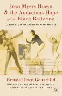 Joan Myers Brown a odvážna nádej čiernej baleríny: A Biohistory of American Performance - Joan Myers Brown and the Audacious Hope of the Black Ballerina: A Biohistory of American Performance
