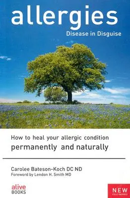 Alergie: Ako sa natrvalo a prirodzene vyliečiť z alergie - Allergies: Disease in Disguise: How to Heal Your Allergic Condition Permanently and Naturally