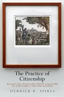 The Practice of Citizenship (Prax občianstva): Politika černochov a tlačová kultúra v ranom období Spojených štátov amerických - The Practice of Citizenship: Black Politics and Print Culture in the Early United States