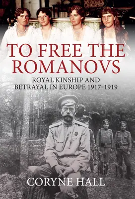 Oslobodiť Romanovcov: Kráľovské príbuzenstvo a zrada v Európe 1917-1919 - To Free the Romanovs: Royal Kinship and Betrayal in Europe 1917-1919