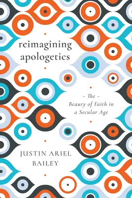 Reimagining Apologetics: Krása viery v sekulárnej dobe - Reimagining Apologetics: The Beauty of Faith in a Secular Age