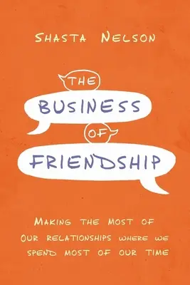 Biznis priateľstva: Obchod s priateľstvom: Ako čo najlepšie využiť naše vzťahy tam, kde trávime väčšinu času - The Business of Friendship: Making the Most of Our Relationships Where We Spend Most of Our Time