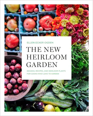 Nová dedičná záhrada: Nová nová záhradná záhrada: návrhy, recepty a dedičné rastliny pre kuchárov, ktorí milujú záhradkárčenie - The New Heirloom Garden: Designs, Recipes, and Heirloom Plants for Cooks Who Love to Garden