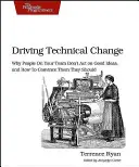 Hnacia sila technických zmien: Prečo ľudia vo vašom tíme nekonajú podľa dobrých nápadov a ako ich presvedčiť, že by mali - Driving Technical Change: Why People on Your Team Don't Act on Good Ideas, and How to Convince Them They Should