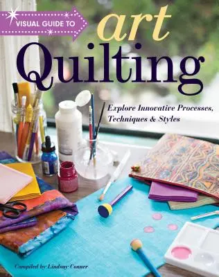 Vizuálny sprievodca umeleckým quiltovaním: Preskúmajte inovatívne postupy, techniky a štýly - Visual Guide to Art Quilting: Explore Innovative Processes, Techniques & Styles