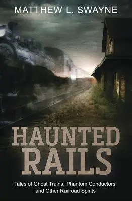 Strašidelné koľajnice: Príbehy o vlakoch duchov, prízračných sprievodcoch a iných železničných duchoch - Haunted Rails: Tales of Ghost Trains, Phantom Conductors, and Other Railroad Spirits