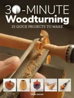 30-minútové sústruženie dreva: 25 rýchlych projektov na výrobu - 30-Minute Woodturning: 25 Quick Projects to Make