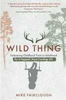 Wild Thing - Embracing Childhood Traits in Adulthood for a Happier, More Carefree Life (Divoká vec - ako si osvojiť vlastnosti z detstva v dospelosti pre šťastnejší a bezstarostnejší život) - Wild Thing - Embracing Childhood Traits in Adulthood for a Happier, More Carefree Life