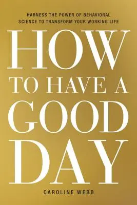 Ako prežiť dobrý deň: Využite silu behaviorálnej vedy na premenu svojho pracovného života - How to Have a Good Day: Harness the Power of Behavioral Science to Transform Your Working Life