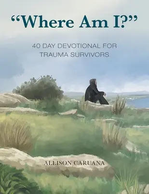 Kde to som? 40-dňová pobožnosť pre tých, ktorí prežili traumu - Where Am I?: 40 Day Devotional for Trauma Survivors