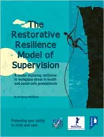 The Restorative Resilience Model of Supervision (Model obnovujúcej odolnosti v supervízii): A Reader Exploring Resilience to Workplace Stress in Health and Social Care Professionals (Skúmanie odolnosti voči stresu na pracovisku u pracovníkov v zdravotníctve a sociálnej starostlivosti) - The Restorative Resilience Model of Supervision: A Reader Exploring Resilience to Workplace Stress in Health and Social Care Professionals