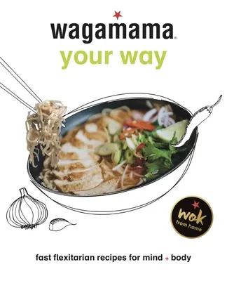Wagamama Your Way: Rýchle flexitariánske recepty pre telo a dušu - Wagamama Your Way: Fast Flexitarian Recipes for Body + Soul