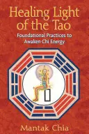 Liečivé svetlo tao: Základné praktiky na prebudenie energie čchi - Healing Light of the Tao: Foundational Practices to Awaken Chi Energy