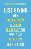 Just Giving: Prečo filantropia zlyháva v demokracii a ako sa môže zlepšiť - Just Giving: Why Philanthropy Is Failing Democracy and How It Can Do Better