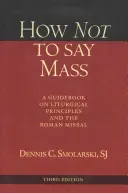 Ako nepovedať omšu, tretie vydanie: Príručka o liturgických zásadách a Rímskom misáli, tretie vydanie - How Not to Say Mass, Third Edition: A Guidebook on Liturgical Principles and the Roman Missal