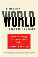 Život vo svete, ktorý sa nedá napraviť: Kontrakultúra v súčasnosti (Reimagining Counterculture Today) - Living in a World That Can't Be Fixed: Reimagining Counterculture Today