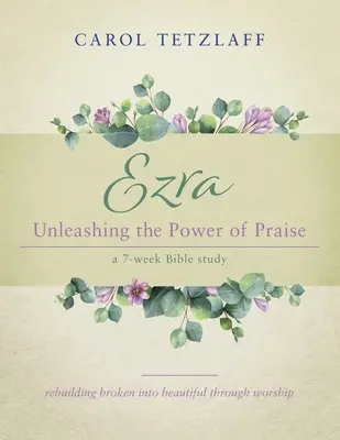 Ezra Unleashing the Power of Praise (Uvoľnenie moci chvály): Biblické štúdium na 7 týždňov - Ezra Unleashing the Power of Praise: A 7-week Bible study