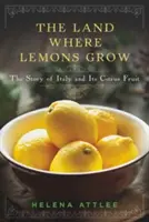 Krajina, kde rastú citróny: Príbeh Talianska a jeho citrusových plodov - The Land Where Lemons Grow: The Story of Italy and Its Citrus Fruit