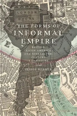 Formy neformálneho impéria: Británia, Latinská Amerika a literatúra devätnásteho storočia - The Forms of Informal Empire: Britain, Latin America, and Nineteenth-Century Literature