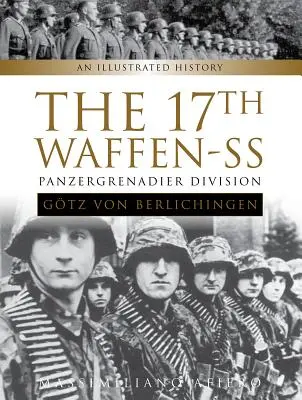 17. Waffen-SS Panzergrenadier Division Gtz von Berlichingen: Ilustrovaná história - The 17th Waffen-SS Panzergrenadier Division Gtz Von Berlichingen: An Illustrated History