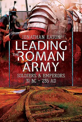 Vedenie rímskej armády: Vojaci a cisári, 31 pred n. l. - 235 ad. - Leading the Roman Army: Soldiers and Emperors, 31 BC - 235 Ad