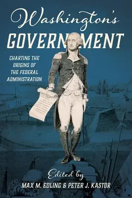 Washingtonská vláda: Mapovanie počiatkov federálnej administratívy - Washington's Government: Charting the Origins of the Federal Administration