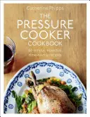 Tlaková kuchárka: Viac ako 150 jednoduchých, nevyhnutných a časovo úsporných receptov - The Pressure Cooker Cookbook: Over 150 Simple, Essential, Time-Saving Recipes