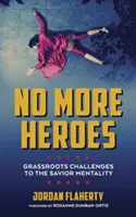 Už žiadni hrdinovia: Výzvy pre mentalitu spasiteľa od radových občanov (No More Heroes: Grassroots Challenges to the Savior Mentality) - No More Heroes: Grassroots Challenges to the Savior Mentality