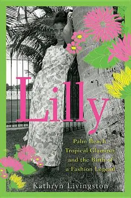 Lilly: Lilly: Palm Beach, tropický pôvab a zrod módnej legendy - Lilly: Palm Beach, Tropical Glamour, and the Birth of a Fashion Legend