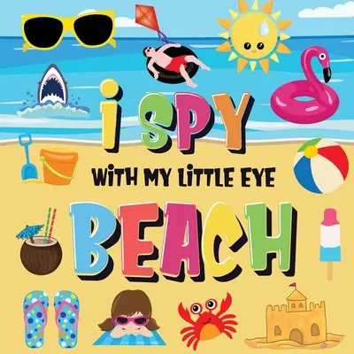I Spy With My Little Eye - Beach (Špehujem svojím malým očkom): Nájdeš plavky, uterák a zmrzlinu? Zábavná letná hra na hľadanie a nachádzanie pri mori pre deti od 2 do 4 rokov! - I Spy With My Little Eye - Beach: Can You Find the Bikini, Towel and Ice Cream? A Fun Search and Find at the Seaside Summer Game for Kids 2-4!