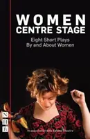 Ženy v centre diania: Osem krátkych hier od žien a o ženách - Women Centre Stage: Eight Short Plays by and about Women