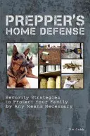 Domáca obrana pre preperov: Vydanie knihy: Bezpečnostné stratégie na ochranu vašej rodiny všetkými nevyhnutnými prostriedkami - Prepper's Home Defense: Security Strategies to Protect Your Family by Any Means Necessary
