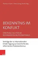 Vyznanie v konflikte: Kontroverzné príbehy v reformovanom protestantizme. Prednášky z 12. medzinárodnej konferencie v Emdene o dejinách re - Bekenntnis Im Konflikt: Streitgeschichten Im Reformierten Protestantismus. Vortrage Der 12. Internationalen Emder Tagung Zur Geschichte Des Re