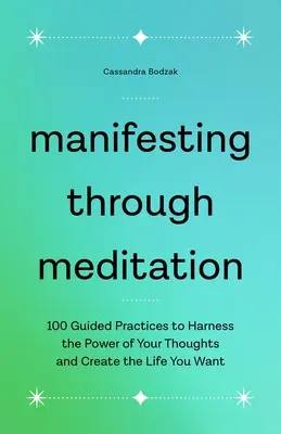 Manifestácia prostredníctvom meditácie: 100 riadených cvičení na využitie sily vašich myšlienok a vytvorenie života, po ktorom túžite - Manifesting Through Meditation: 100 Guided Practices to Harness the Power of Your Thoughts and Create the Life You Want