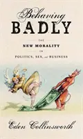 Zlé správanie - Nová morálka v politike, sexe a podnikaní - Behaving Badly - The New Morality in Politics, Sex, and Business